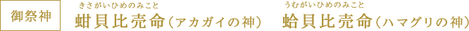 御祭神 きさがいひめのみこと（アカガイの神） うむがいひめのみこと（ハマグリの神）